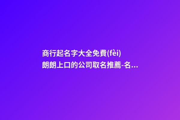 商行起名字大全免費(fèi) 朗朗上口的公司取名推薦-名學(xué)網(wǎng)-第1張-公司起名-玄機(jī)派